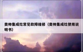 奥帅集成灶常见故障维修（奥帅集成灶使用说明书）