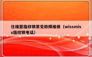 仕维亚指纹锁常见故障维修（wissmiss指纹锁电话）