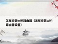 怎样安装wifi路由器（怎样安装wifi路由器设置）