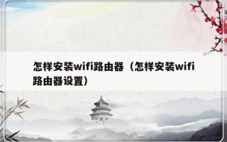怎样安装wifi路由器（怎样安装wifi路由器设置）