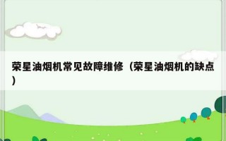 荣星油烟机常见故障维修（荣星油烟机的缺点）