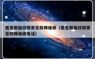 奥克斯指纹锁常见故障维修（奥克斯指纹锁常见故障维修电话）