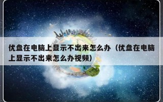 优盘在电脑上显示不出来怎么办（优盘在电脑上显示不出来怎么办视频）