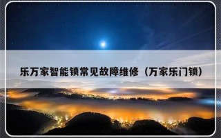 乐万家智能锁常见故障维修（万家乐门锁）