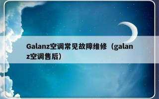 Galanz空调常见故障维修（galanz空调售后）