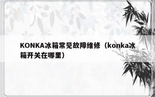 KONKA冰箱常见故障维修（konka冰箱开关在哪里）