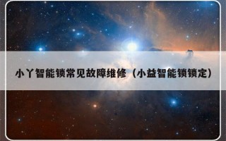 小丫智能锁常见故障维修（小益智能锁锁定）