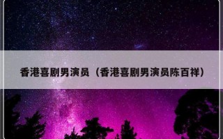 香港喜剧男演员（香港喜剧男演员陈百祥）