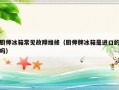 厨师冰箱常见故障维修（厨师牌冰箱是进口的吗）