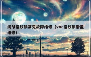 阔爷指纹锁常见故障维修（voc指纹锁滑盖维修）