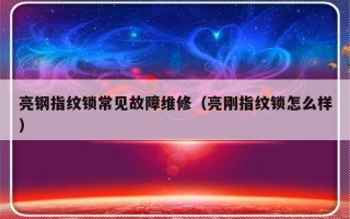 亮钢指纹锁常见故障维修（亮刚指纹锁怎么样）