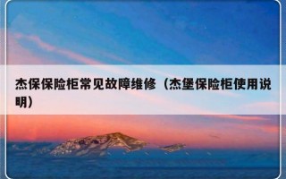 杰保保险柜常见故障维修（杰堡保险柜使用说明）