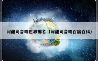 阿酷司音响世界排名（阿酷司音响百度百科）