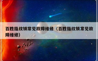 百胜指纹锁常见故障维修（百胜指纹锁常见故障维修）