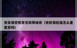 奈高保密柜常见故障维修（奈欧保险箱怎么重置密码）