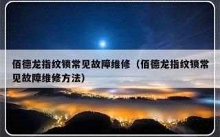 佰德龙指纹锁常见故障维修（佰德龙指纹锁常见故障维修方法）