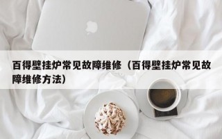 百得壁挂炉常见故障维修（百得壁挂炉常见故障维修方法）