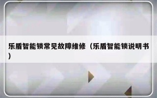 乐盾智能锁常见故障维修（乐盾智能锁说明书）