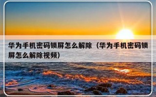 华为手机密码锁屏怎么解除（华为手机密码锁屏怎么解除视频）