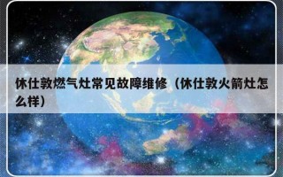 休仕敦燃气灶常见故障维修（休仕敦火箭灶怎么样）