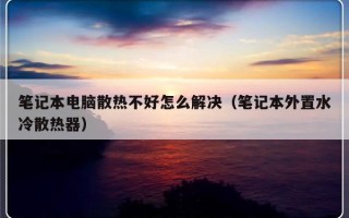 笔记本电脑散热不好怎么解决（笔记本外置水冷散热器）