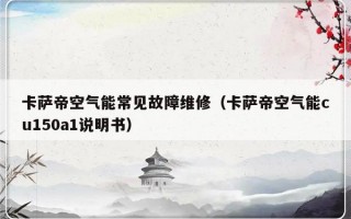 卡萨帝空气能常见故障维修（卡萨帝空气能cu150a1说明书）