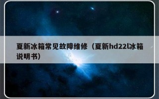 夏新冰箱常见故障维修（夏新hd22l冰箱说明书）