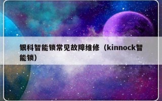 银科智能锁常见故障维修（kinnock智能锁）