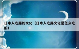 日本人吃屎的文化（日本人吃屎文化是怎么吃的）