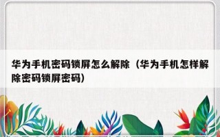 华为手机密码锁屏怎么解除（华为手机怎样解除密码锁屏密码）