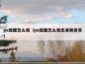 ps抠图怎么抠（ps抠图怎么抠出来换背景）