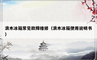 浪木冰箱常见故障维修（浪木冰箱使用说明书）