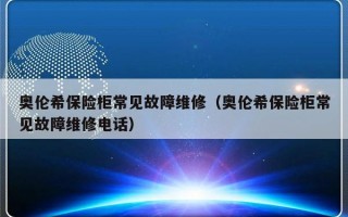 奥伦希保险柜常见故障维修（奥伦希保险柜常见故障维修电话）