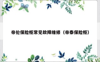 帝伦保险柜常见故障维修（帝泰保险柜）