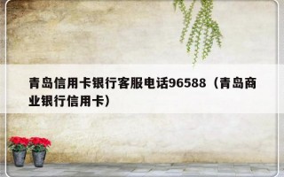 青岛信用卡银行客服电话96588（青岛商业银行信用卡）