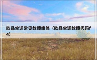 欧品空调常见故障维修（欧品空调故障代码f4）