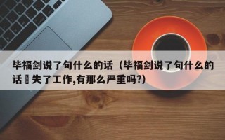 毕福剑说了句什么的话（毕福剑说了句什么的话丟失了工作,有那么严重吗?）