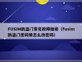 FUSIM防盗门常见故障维修（fusim防盗门密码锁怎么改密码）