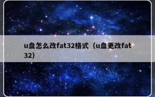 u盘怎么改fat32格式（u盘更改fat32）