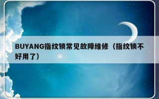 BUYANG指纹锁常见故障维修（指纹锁不好用了）