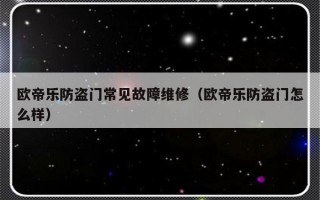 欧帝乐防盗门常见故障维修（欧帝乐防盗门怎么样）