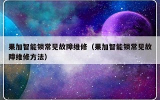 果加智能锁常见故障维修（果加智能锁常见故障维修方法）