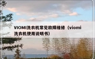 VIOMI洗衣机常见故障维修（viomi洗衣机使用说明书）