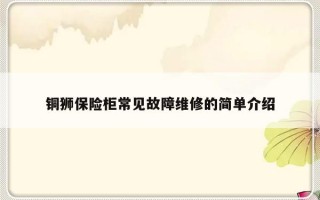 铜狮保险柜常见故障维修的简单介绍