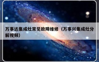 万事达集成灶常见故障维修（万事兴集成灶分解视频）