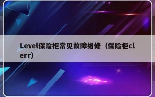 Level保险柜常见故障维修（保险柜clerr）