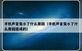 手机声音变小了什么原因（手机声音变小了什么原因造成的）