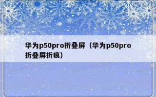 华为p50pro折叠屏（华为p50pro折叠屏折痕）