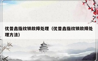 优普鑫指纹锁故障处理（优普鑫指纹锁故障处理方法）