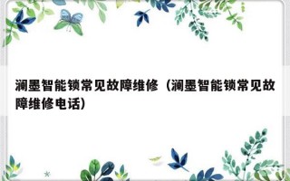 澜墨智能锁常见故障维修（澜墨智能锁常见故障维修电话）